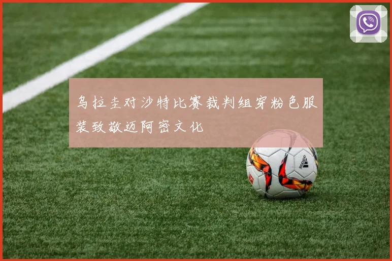 乌拉圭对沙特比赛裁判组穿粉色服装致敬迈阿密文化
