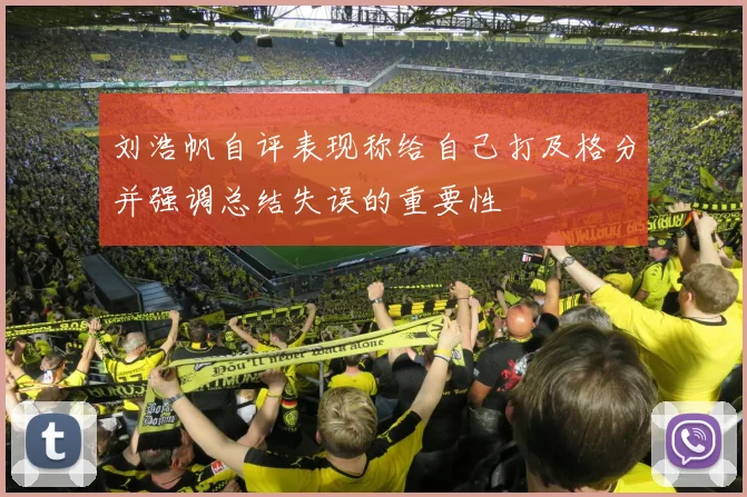 刘浩帆自评表现称给自己打及格分并强调总结失误的重要性