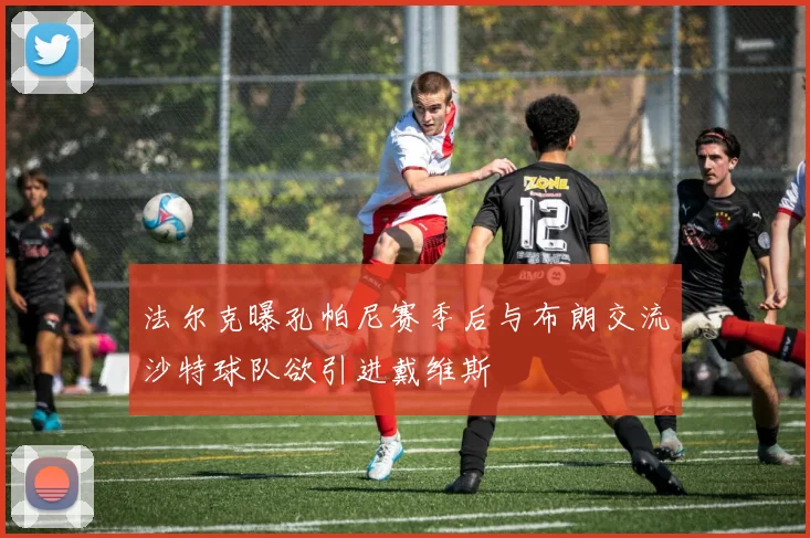法尔克曝孔帕尼赛季后与布朗交流沙特球队欲引进戴维斯
