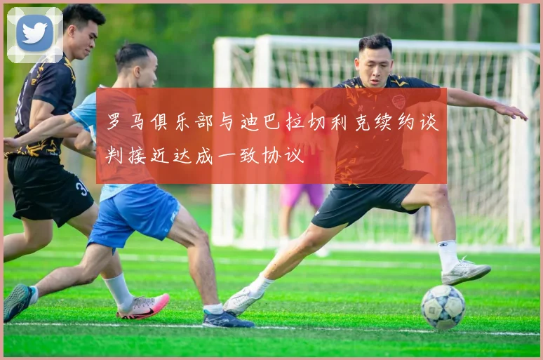 罗马俱乐部与迪巴拉切利克续约谈判接近达成一致协议