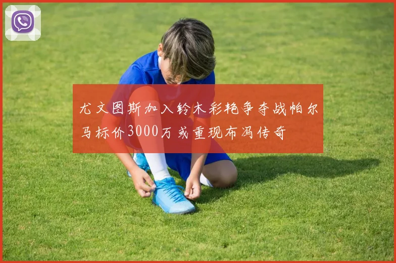 尤文图斯加入铃木彩艳争夺战帕尔马标价3000万或重现布冯传奇
