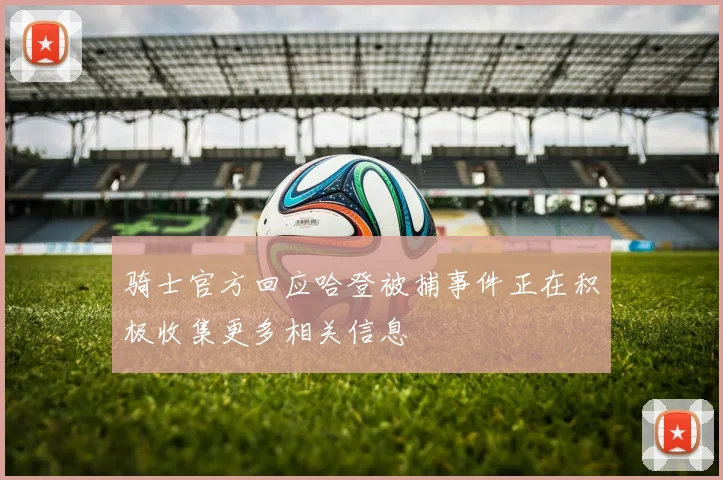 骑士官方回应哈登被捕事件正在积极收集更多相关信息
